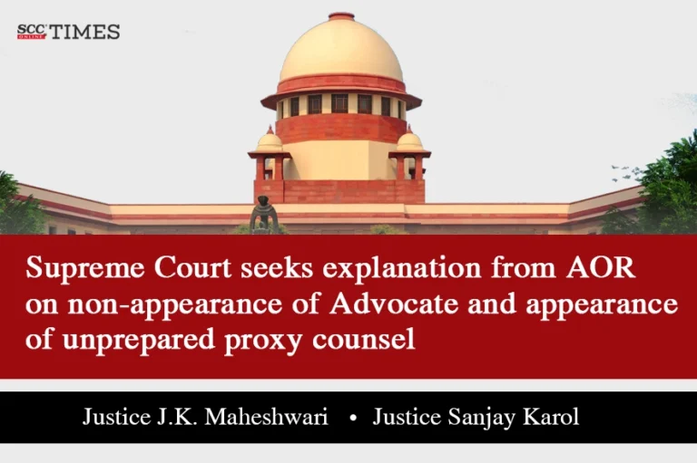 Supreme Court seeks explanation from AOR on non-appearance of Advocate and appearance of unprepared proxy counsel