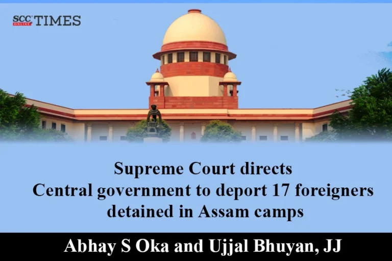 Supreme Court directs Central government to deport 17 foreigners detained in Assam camps