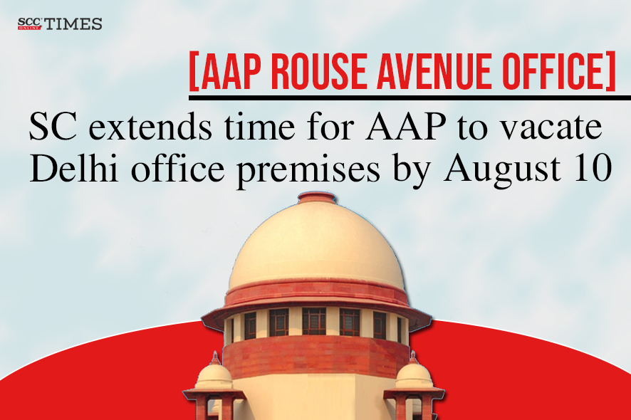 SC extends time for AAP to vacate Delhi office premises by August 10