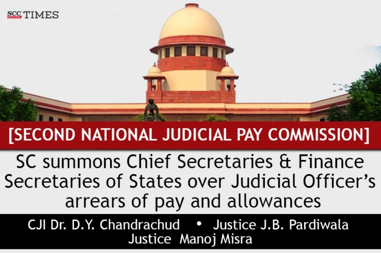 [Second National Judicial Pay Commission] SC summons Chief Secretaries & Finance Secretaries of States over Judicial Officer’s arrears of pay and allowances