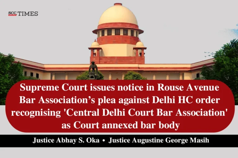 Supreme Court issues notice in Rouse Avenue Bar Association’s plea against Delhi HC order recognising ‘Central Delhi Court Bar Association’ as Court annexed bar body