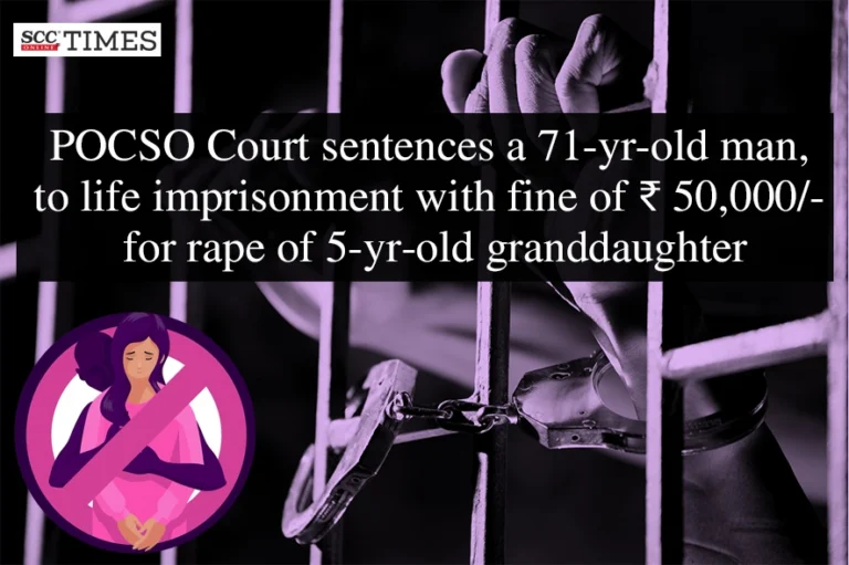 POCSO Court sentences, a 71-yr-old man, to life imprisonment with fine of ₹ 50,000/- for rape of 5-yr-old granddaughter