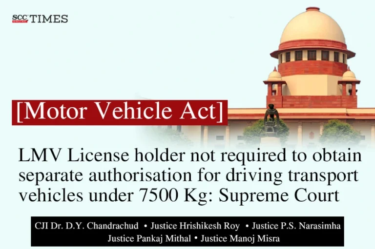 [Motor Vehicle Act] LMV License holder not required to obtain separate authorisation for driving transport vehicles under 7500 Kg: Supreme Court