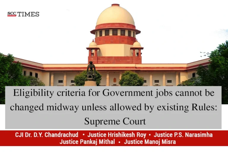 Eligibility criteria for Government jobs cannot be changed midway unless allowed by existing Rules: Supreme Court