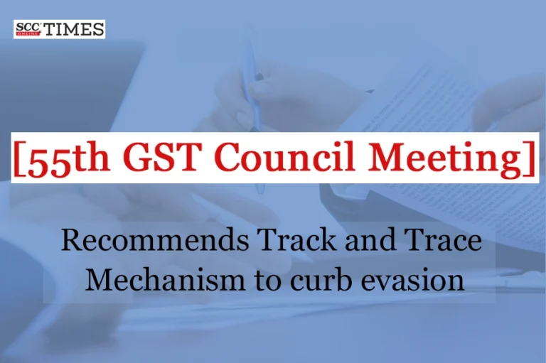 [55th GST Council Meeting] Recommends Track and Trace Mechanism to curb evasion