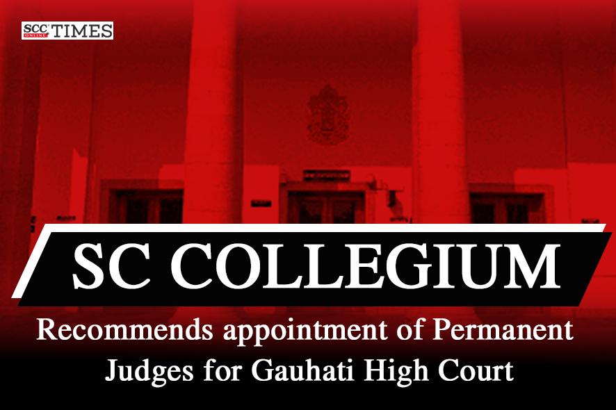 SC Collegium recommends appointment of Permanent Judges for Gauhati ...