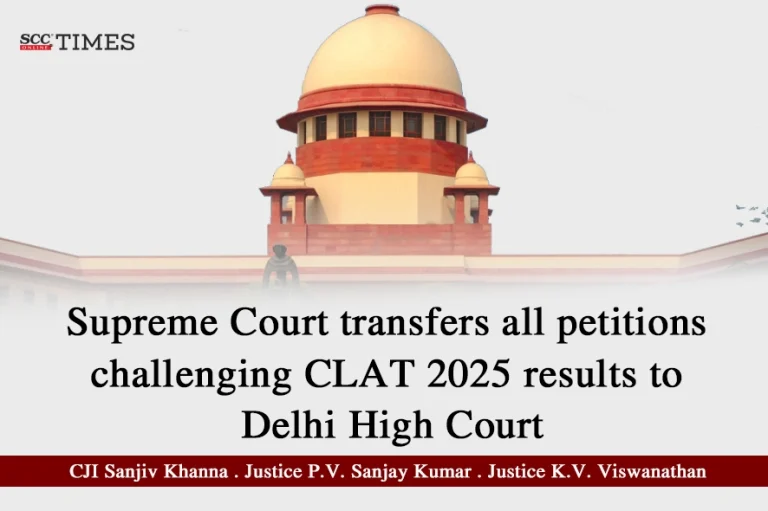Supreme Court transfers all petitions challenging CLAT 2025 results to Delhi High Court