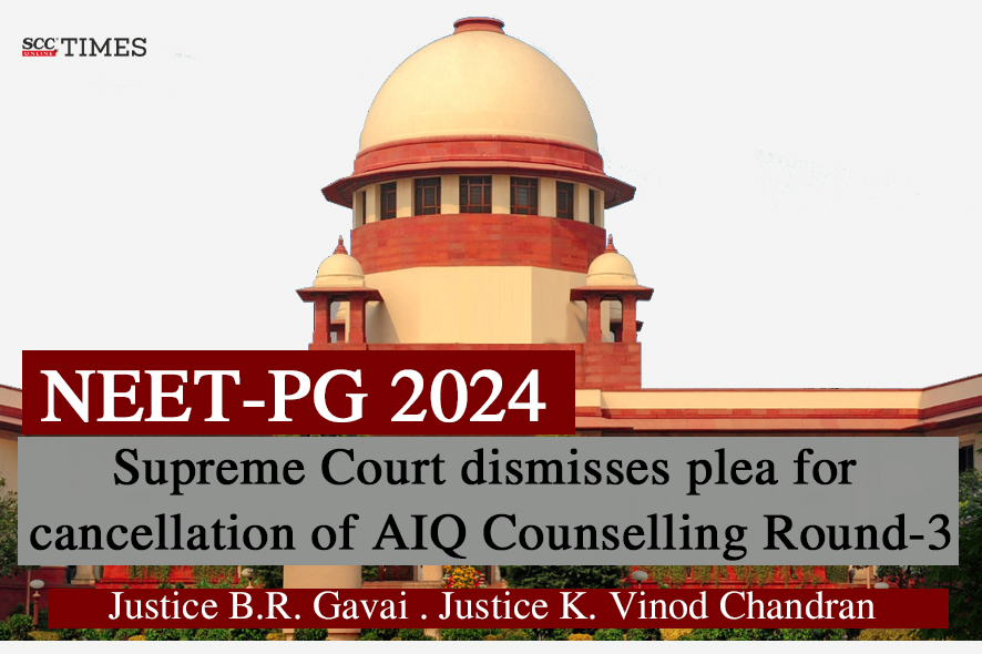 NEET-PG 2024 | Supreme Court dismisses plea for cancellation of AIQ Counselling Round-3 - SCC Online