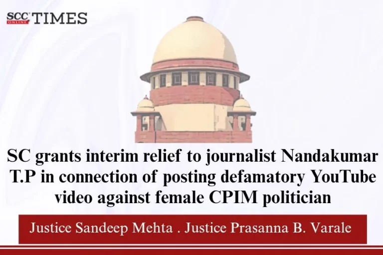 SC grants interim relief to journalist Nandakumar T.P. in connection of posting defamatory YouTube video against female CPIM politician
