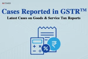 Latest Cases on Goods & Service Tax