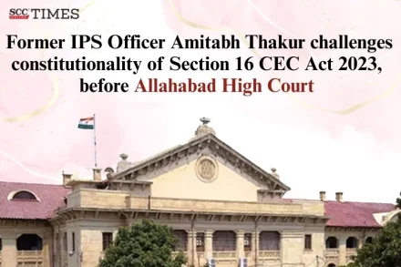 Amitabh Thakur challenges S. 16 CEC Act