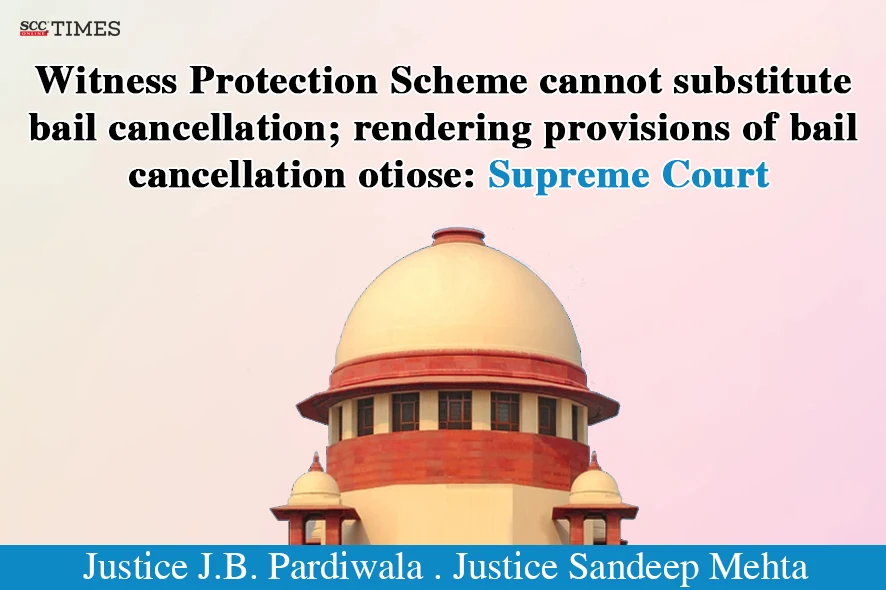 Witness Protection Scheme cannot substitute bail cancellation