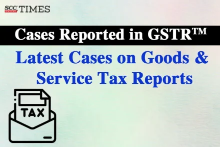 Latest Cases on Goods & Service Tax