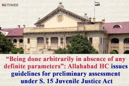 "Being done arbitrarily in absence of any definite parameters": Allahabad HC issues guidelines for preliminary assessment under S. 15 Juvenile Justice Act