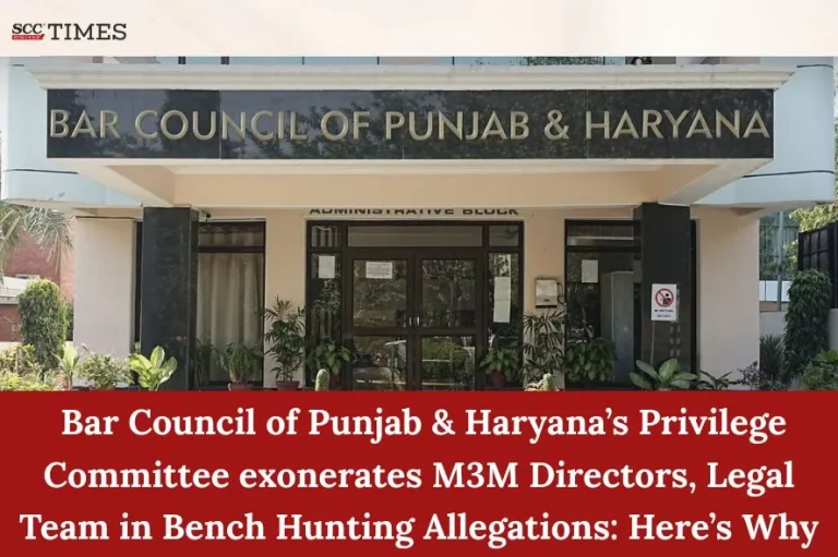 Bar Council of Punjab & Haryana’s Privilege Committee exonerates M3M Directors, Legal Team in Bench Hunting Allegations: Here’s Why
