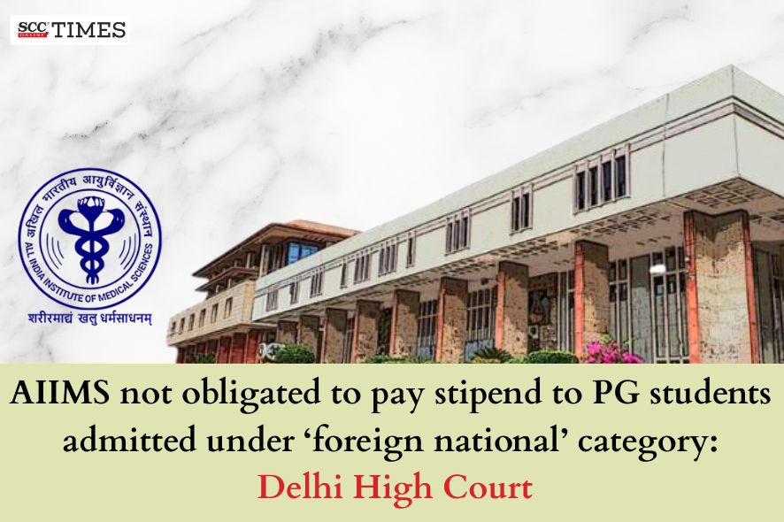AIIMS not obligated to pay stipend to PG students admitted under 'foreign national' category: Delhi High Court - SCC Online