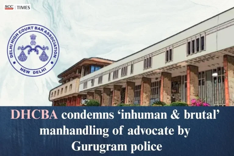DHCBA condemns ‘inhuman & brutal’ manhandling of advocate by Gurugram police