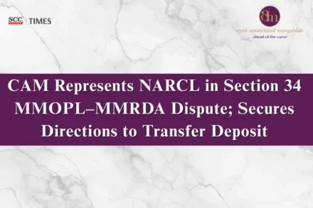CAM Represents NARCL in Section 34 MMOPL–MMRDA Dispute; Secures Directions to Transfer Deposit | SCC Times