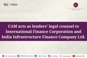 CAM acts as lenders' legal counsel to International Finance Corporation and India Infrastructure Finance Company Ltd.