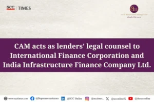 CAM acts as lenders' legal counsel to International Finance Corporation and India Infrastructure Finance Company Ltd.