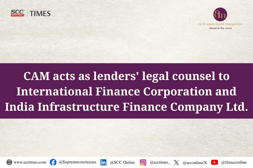 CAM acts as lenders' legal counsel to International Finance Corporation and India Infrastructure Finance Company Ltd.
