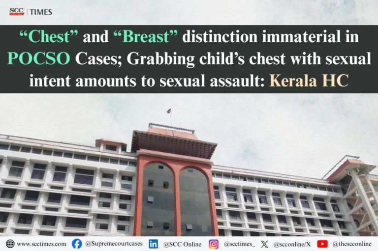 “Chest” and “Breast” distinction immaterial in POCSO Cases; Grabbing child’s chest with sexual intent amounts to sexual assault: Kerala HC