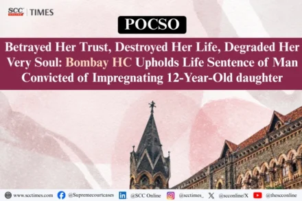 POCSO | Betrayed Her Trust, Destroyed Her Life, Degraded Her Very Soul: Bombay HC Upholds Life Sentence of Man Convicted of Impregnating 12-Year-Old daughter