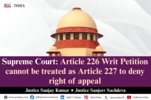 Article 226 vs Article 227 Supreme Court