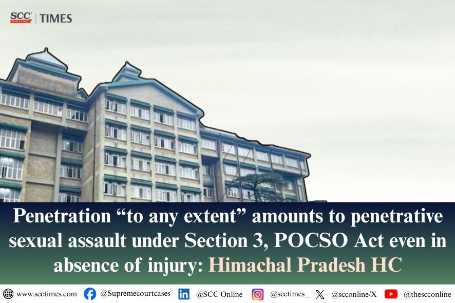 Himachal Pradesh HC: Penetration "To Any Extent" Is Sexual Assault Under POCSO Act