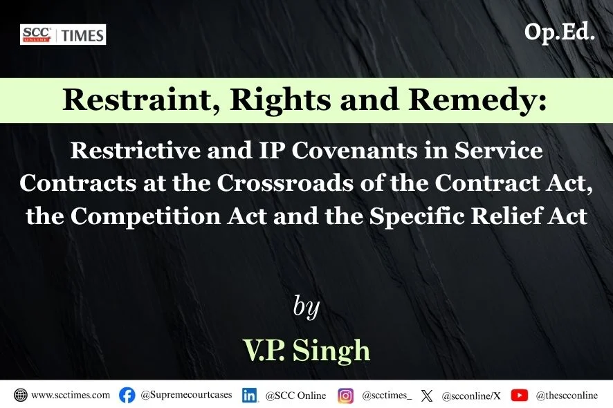 Restraint, Rights and Remedy: Restrictive and IP Covenants in Service Contracts at the Crossroads of the Contract Act, the Competition Act and the Specific Relief Act